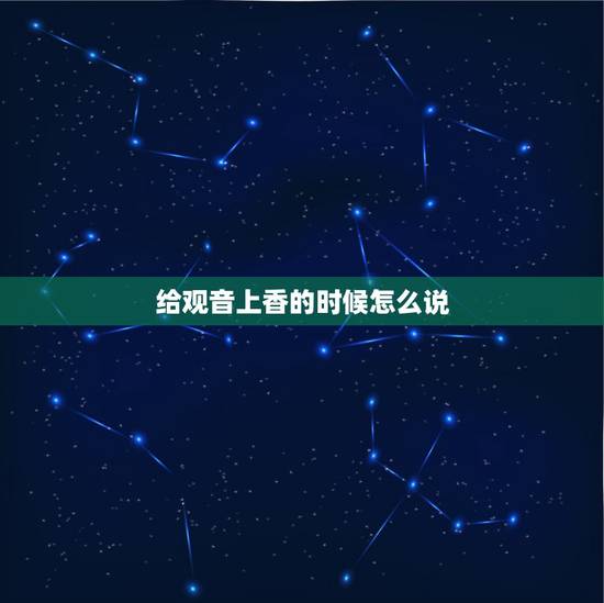 给观音上香的时候怎么说,怎样给观音上香步骤及讲究 给观音上香的时候怎么说,怎样给观音上香步骤及讲究