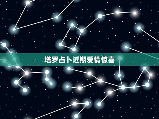 塔罗占卜近期爱情惊喜,一般占卜什么时候会有爱情的到来用什么塔罗牌阵占卜 塔罗占卜近期爱情惊喜,一般占卜什么时候会有爱情的到来用什么塔罗牌阵占卜