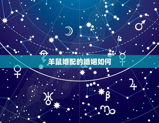 羊鼠婚配的婚姻如何,生肖鼠与羊婚配如何 羊鼠婚配的婚姻如何,生肖鼠与羊婚配如何