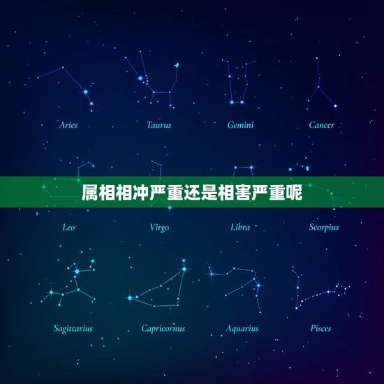 属相相冲严重还是相害严重呢，属相相冲是什么意思
