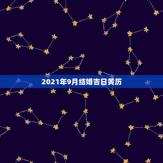 2021年9月结婚吉日黄历,2021年结婚的好日子有哪些? 2021年9月结婚吉日黄历,2021年结婚的好日子有哪些?