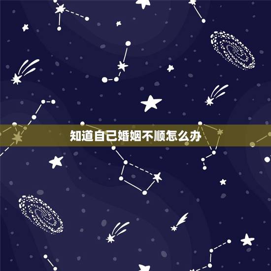 知道自己婚姻不顺怎么办,为什么有的人婚姻不顺 知道自己婚姻不顺怎么办,为什么有的人婚姻不顺