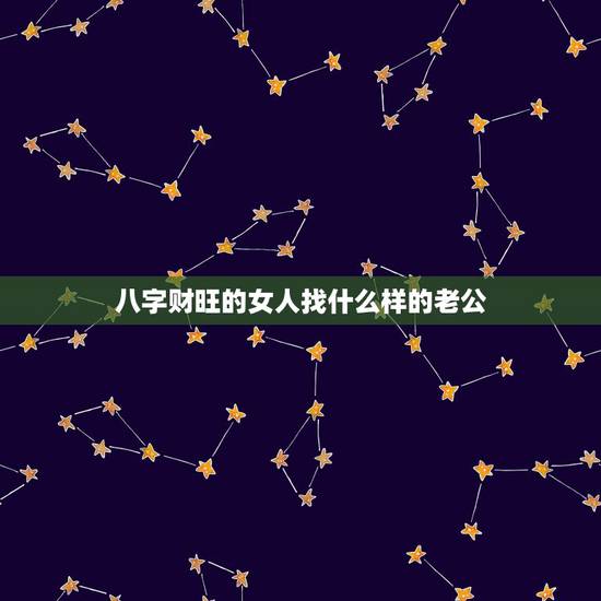 八字财旺的女人找什么样的老公，什么样的八字能嫁有钱的男人