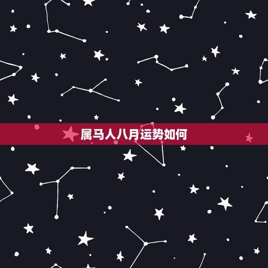 属马人八月运势如何，属马人的运势