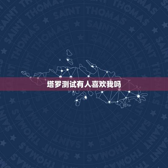 塔罗测试有人喜欢我吗,塔罗占卜 最近有人暗恋我吗 塔罗测试有人喜欢我吗,塔罗占卜 最近有人暗恋我吗
