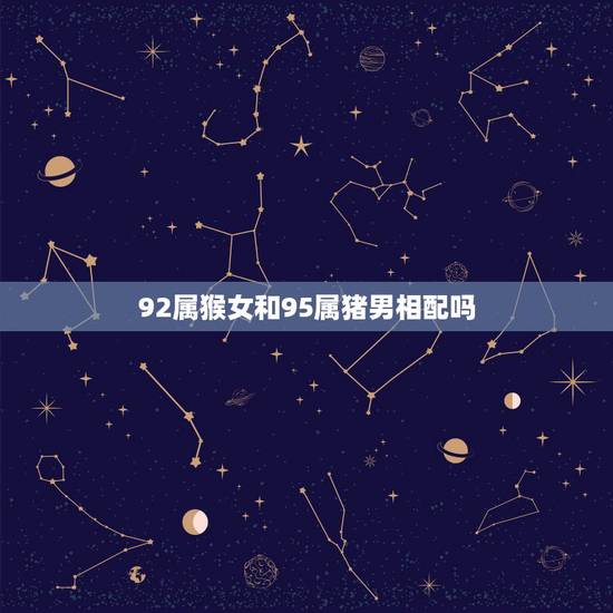 92属猴女和95属猪男相配吗,93属鸡男和96属鼠女 92属猴女和95属猪男相配吗,93属鸡男和96属鼠女