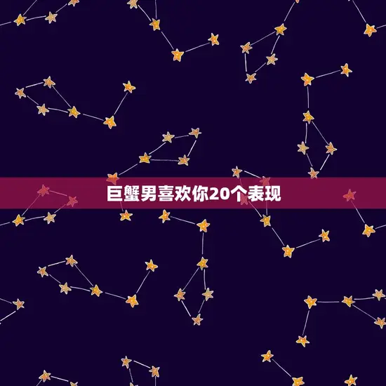 巨蟹男喜欢你20个表现 巨蟹男喜欢你20个表现