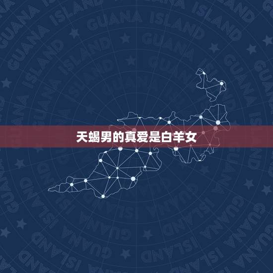 天蝎男的真爱是白羊女,已婚天蝎男爱上一个白羊女 天蝎男的真爱是白羊女,已婚天蝎男爱上一个白羊女