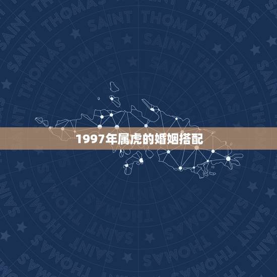 1997年属虎的婚姻搭配,97年应该找什么属相 1997年属虎的婚姻搭配,97年应该找什么属相