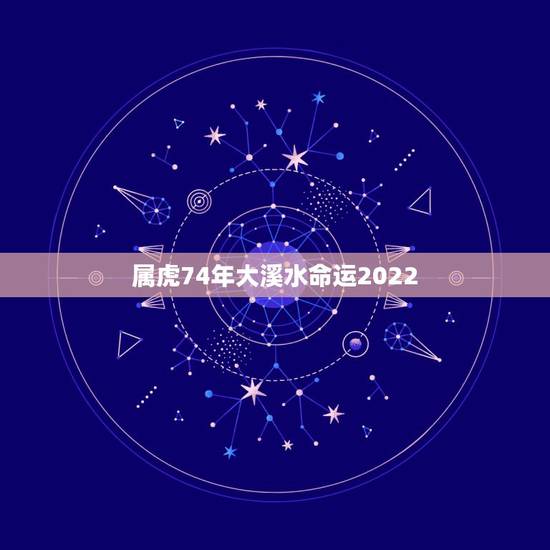 属虎74年大溪水命运2022,1975年属兔是大溪水还是木命 属虎74年大溪水命运2022,1975年属兔是大溪水还是木命