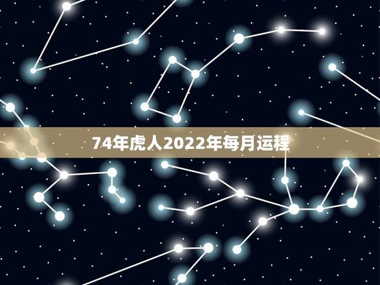 74年虎人2022年每月运程，1974年出生的人2022年的运势