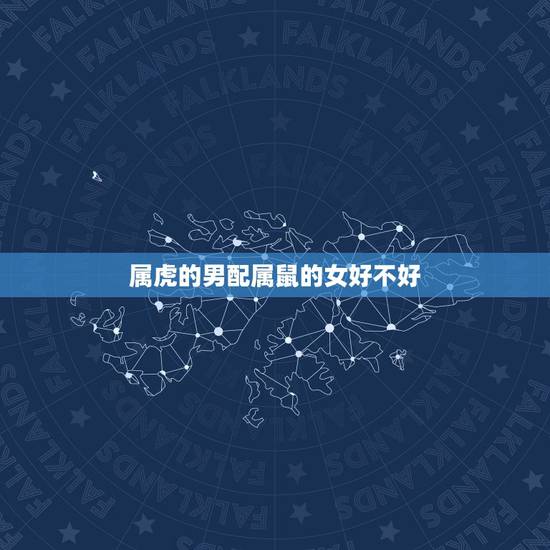属虎的男配属鼠的女好不好，女鼠男虎相配吗女大二