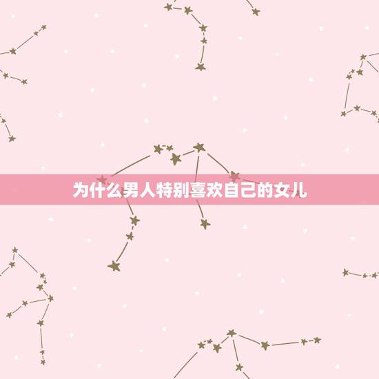 为什么男人特别喜欢自己的女儿,为什么男人都喜欢漂亮的女儿呢? 为什么男人特别喜欢自己的女儿,为什么男人都喜欢漂亮的女儿呢?