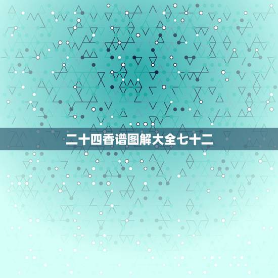 二十四香谱图解大全七十二,四十二香谱图和七十二香谱图有什么区别 二十四香谱图解大全七十二,四十二香谱图和七十二香谱图有什么区别