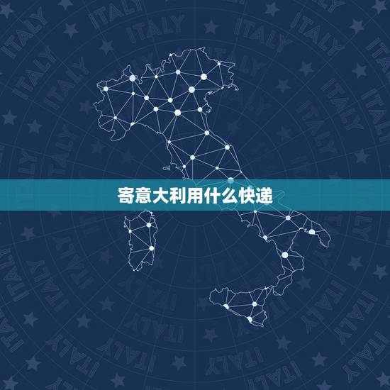 寄意大利用什么快递,东西要寄到意大利,要用什么快递 寄意大利用什么快递,东西要寄到意大利,要用什么快递