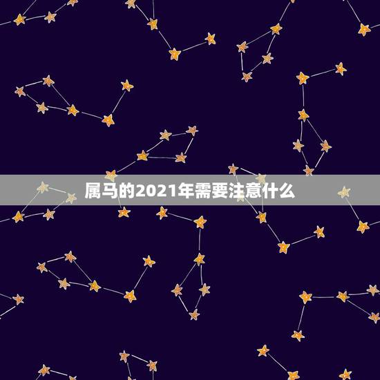 属马的2021年需要注意什么,属马女2021年禁忌 属马的2021年需要注意什么,属马女2021年禁忌