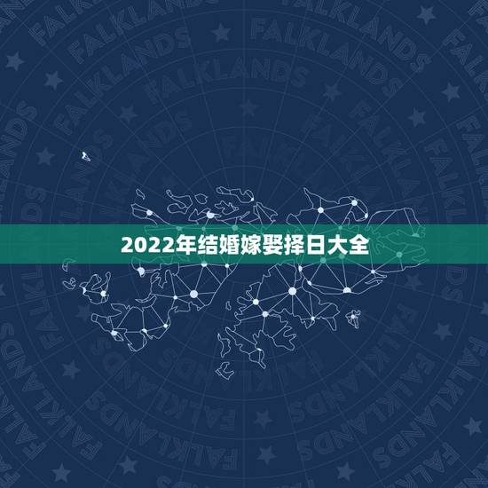 2022年结婚嫁娶择日大全,结婚择日 2022年结婚嫁娶择日大全,结婚择日