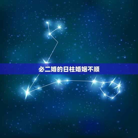 必二婚的日柱婚姻不顺，命理解析：什么样的命理容易婚姻不顺