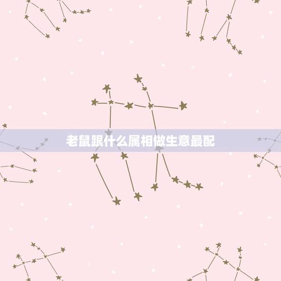 老鼠跟什么属相做生意最配，怎么与属老鼠的人打交道