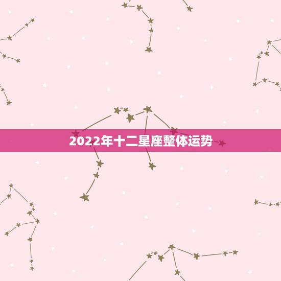2022年十二星座整体运势,属龙人2023年整体运势 2022年十二星座整体运势,属龙人2023年整体运势