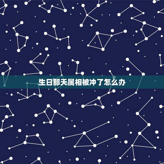 生日那天属相被冲了怎么办,结婚日和属相相冲怎么办 生日那天属相被冲了怎么办,结婚日和属相相冲怎么办