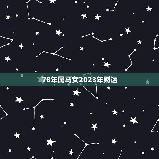 78年属马女2023年财运，1978年腊月初八子时属马2023年运势？