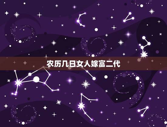 农历几日女人嫁富二代,富婆命的出生日 农历几日女人嫁富二代,富婆命的出生日