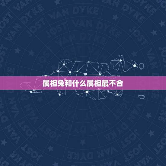 属相兔和什么属相最不合，属兔和什么属相比较相配