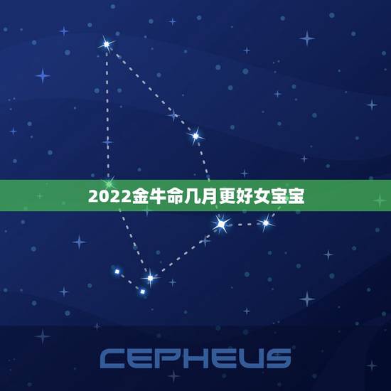2022金牛命几月更好女宝宝,2022属虎生百年难得一遇 2022金牛命几月更好女宝宝,2022属虎生百年难得一遇