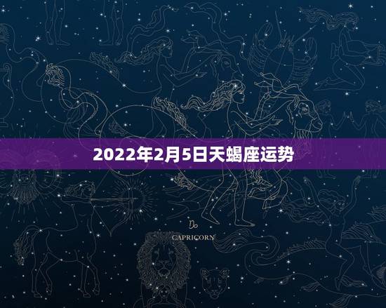 2022年2月5日天蝎座运势,2022年天蝎座全年运势 2022年2月5日天蝎座运势,2022年天蝎座全年运势