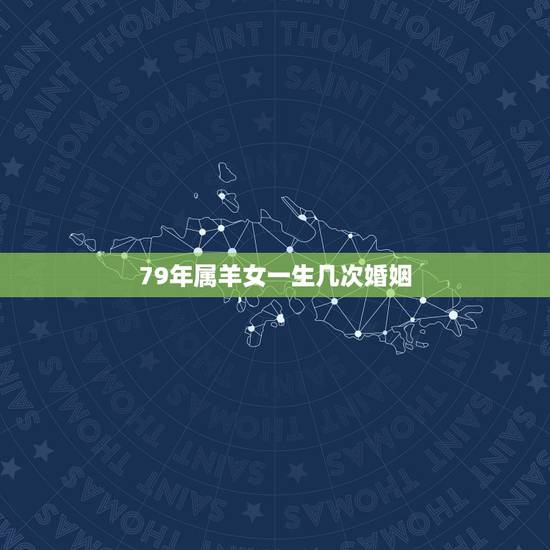 79年属羊女一生几次婚姻，属羊的女人一生面临几次婚姻