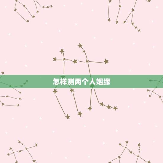 怎样测两个人姻缘，求测俩人姻缘