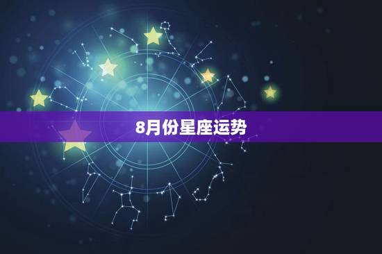 8月份星座运势,农历1973年8月14日星座运势 8月份星座运势,农历1973年8月14日星座运势