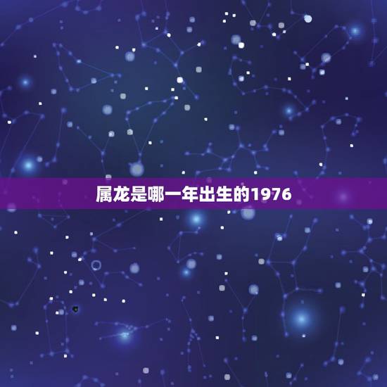 属龙是哪一年出生的1976，2000年属龙的是什么命