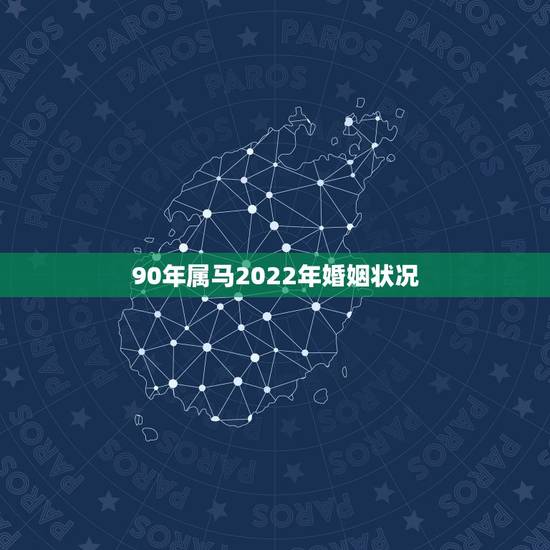 90年属马2022年婚姻状况，90年属马和91羊2022年结婚