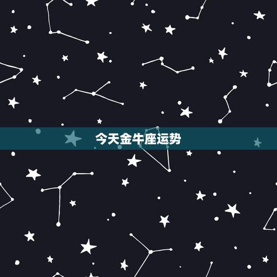 今天金牛座运势，金牛座今天运势，金牛座今日的运势