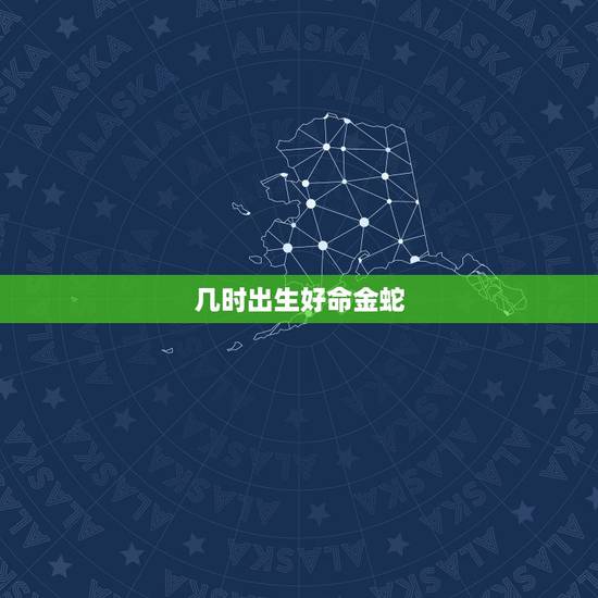 几时出生好命金蛇,属蛇的几月出美女 几时出生好命金蛇,属蛇的几月出美女