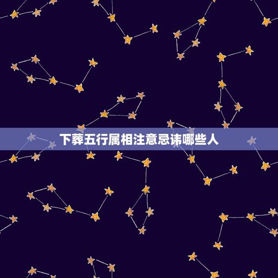 下葬五行属相注意忌讳哪些人,下葬日子注意忌讳哪些 下葬五行属相注意忌讳哪些人,下葬日子注意忌讳哪些
