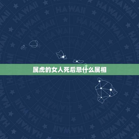 属虎的女人死后忌什么属相,属虎的女生和什么属相结合好 属虎的女人死后忌什么属相,属虎的女生和什么属相结合好