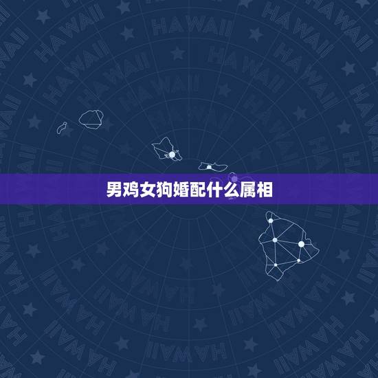 男鸡女狗婚配什么属相，生肖男鸡女狗相配吗？