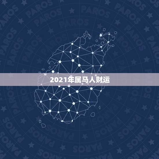 2021年属马人财运,属马人2021年财运 2021年属马人财运,属马人2021年财运