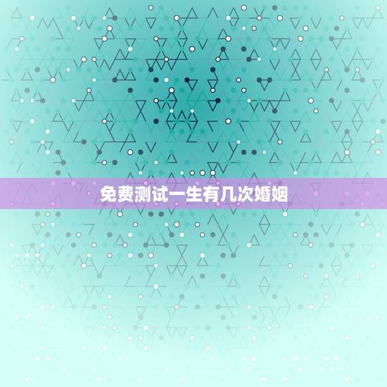 免费测试一生有几次婚姻,免费测一生有几次婚姻 免费测试一生有几次婚姻,免费测一生有几次婚姻