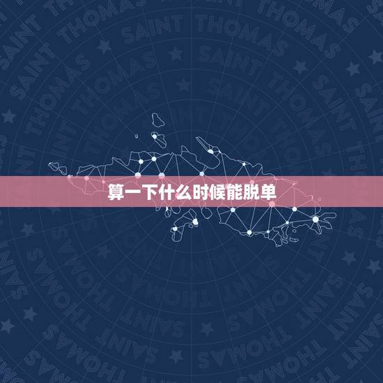 算一下什么时候能脱单,什么时候才能脱单呢? 算一下什么时候能脱单,什么时候才能脱单呢?