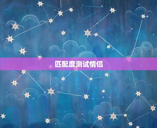 匹配度测试情侣,如何测试两个人的匹配度 匹配度测试情侣,如何测试两个人的匹配度