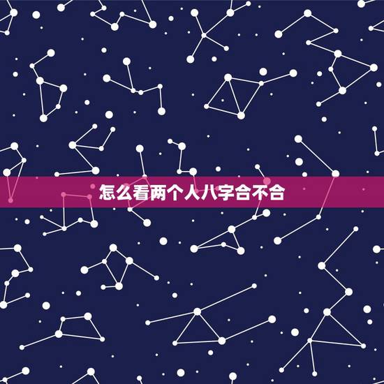 怎么看两个人八字合不合,怎么算俩人八字合不合? 怎么看两个人八字合不合,怎么算俩人八字合不合?