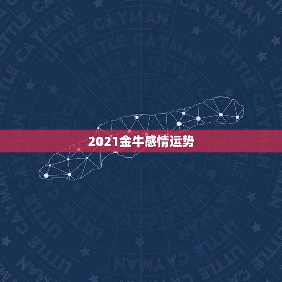 2021金牛感情运势，金牛座今年运势2021