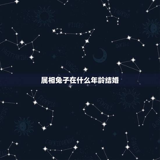 属相兔子在什么年龄结婚,属兔的,女,今年什么时候结婚好。 属相兔子在什么年龄结婚,属兔的,女,今年什么时候结婚好。
