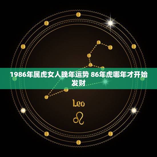 1986年属虎女人晚年运势 86年虎哪年才开始发财 1986年属虎女人晚年运势 86年虎哪年才开始发财