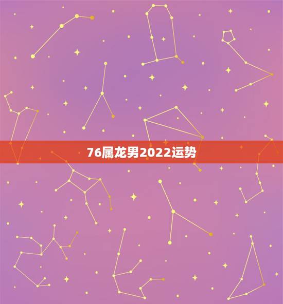 76属龙男2022运势，1976年属龙人2021年全年运程