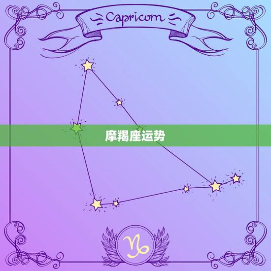 摩羯座运势 ，摩羯座今年运势2022